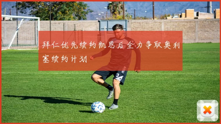拜仁优先续约凯恩后全力争取奥利塞续约计划