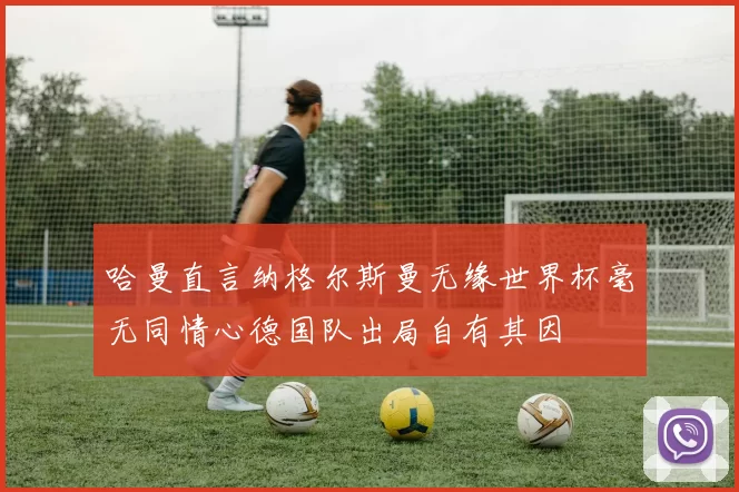 哈曼直言纳格尔斯曼无缘世界杯毫无同情心德国队出局自有其因