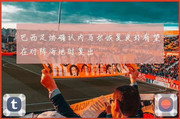 巴西足协确认内马尔恢复良好有望在对阵海地时复出