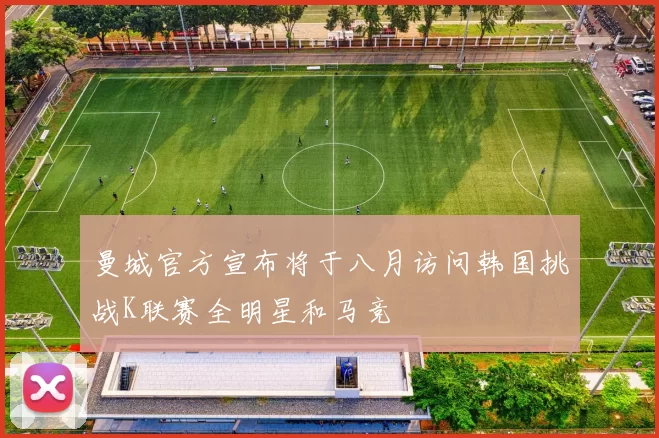 曼城官方宣布将于八月访问韩国挑战K联赛全明星和马竞